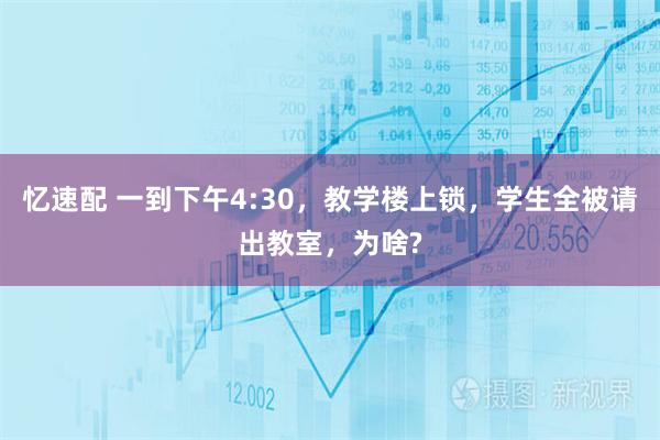 忆速配 一到下午4:30，教学楼上锁，学生全被请出教室，为啥?