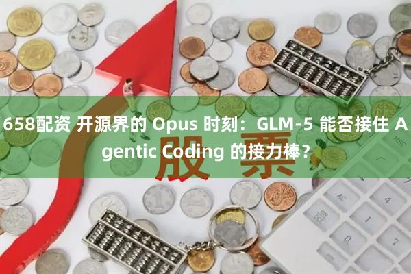 658配资 开源界的 Opus 时刻：GLM-5 能否接住 Agentic Coding 的接力棒？